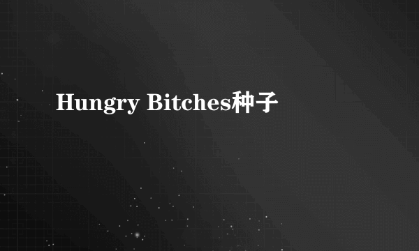 Hungry Bitches种子