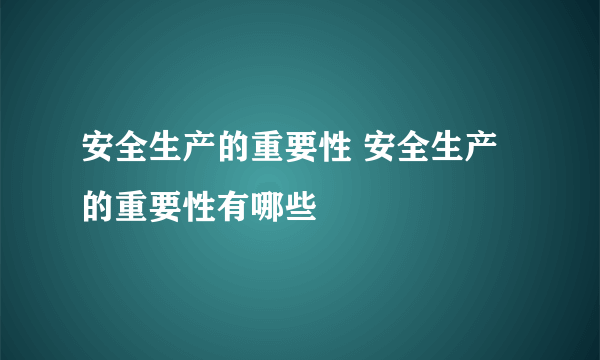 安全生产的重要性 安全生产的重要性有哪些