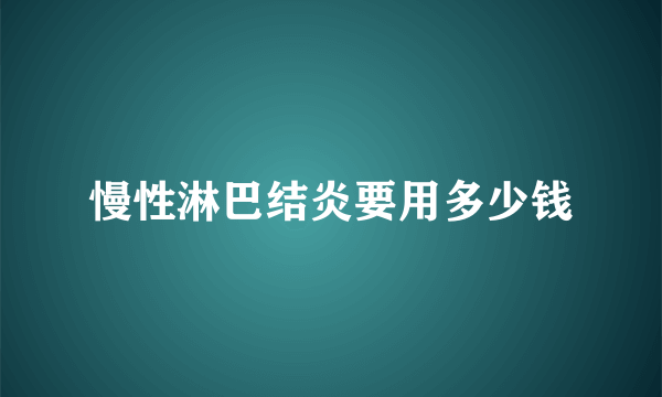 慢性淋巴结炎要用多少钱