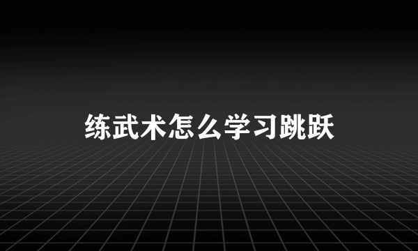 练武术怎么学习跳跃