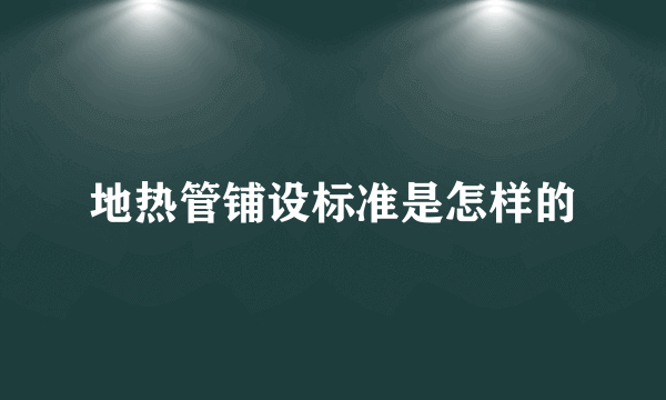 地热管铺设标准是怎样的