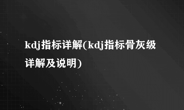 kdj指标详解(kdj指标骨灰级详解及说明) 