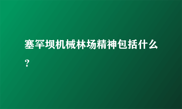 塞罕坝机械林场精神包括什么？