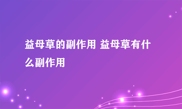 益母草的副作用 益母草有什么副作用