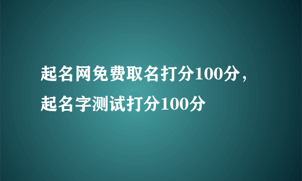 起名网免费取名打分100分，起名字测试打分100分