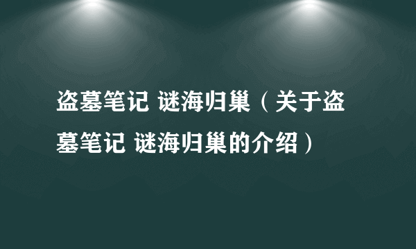 盗墓笔记 谜海归巢（关于盗墓笔记 谜海归巢的介绍）