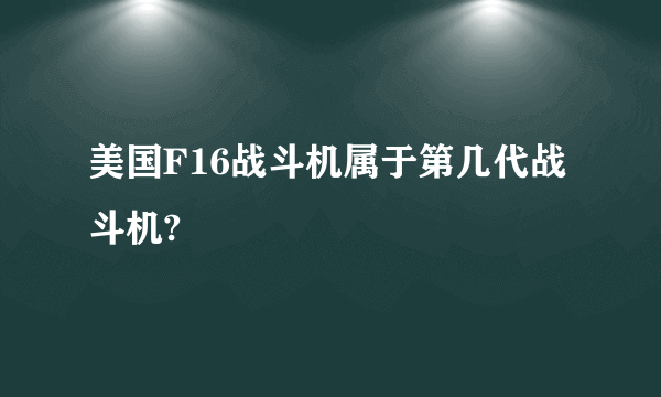 美国F16战斗机属于第几代战斗机?