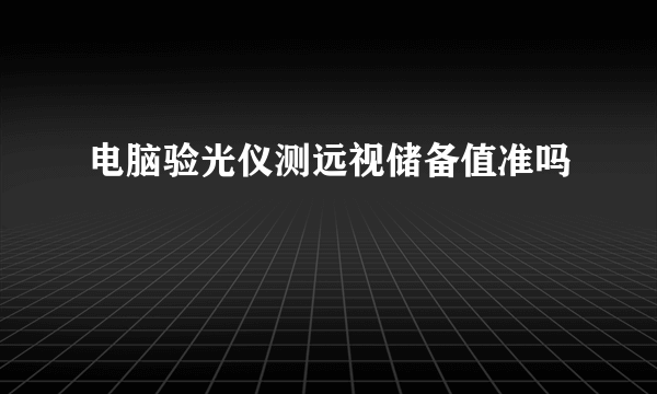 电脑验光仪测远视储备值准吗