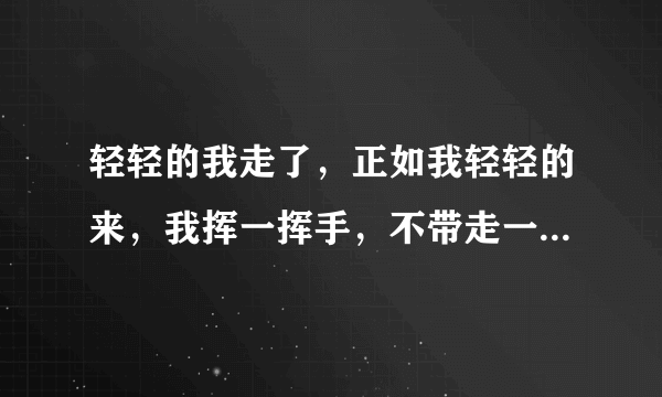 轻轻的我走了，正如我轻轻的来，我挥一挥手，不带走一片云彩。这句话出自哪里？