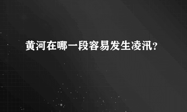 黄河在哪一段容易发生凌汛？