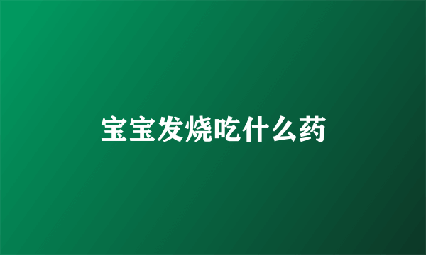 宝宝发烧吃什么药