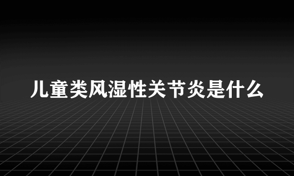 儿童类风湿性关节炎是什么