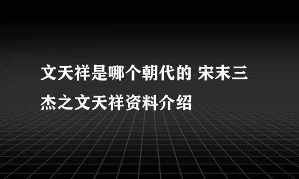 文天祥是哪个朝代的 宋末三杰之文天祥资料介绍