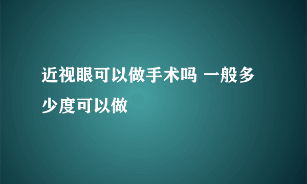 近视眼可以做手术吗 一般多少度可以做