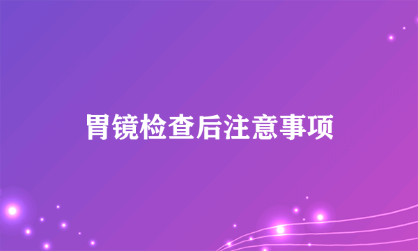 胃镜检查后注意事项