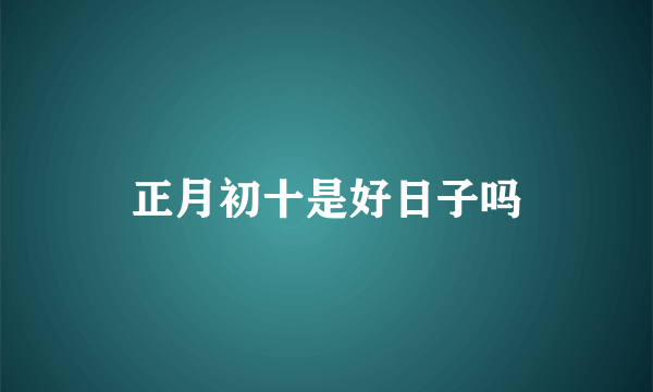 正月初十是好日子吗