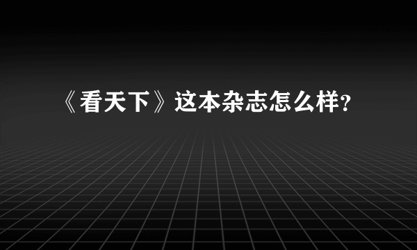 《看天下》这本杂志怎么样？