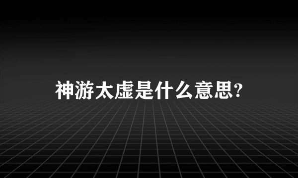 神游太虚是什么意思?