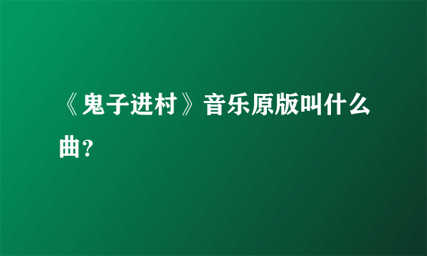 《鬼子进村》音乐原版叫什么曲？