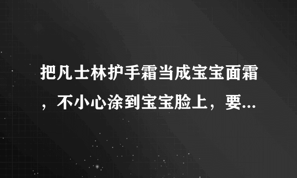 把凡士林护手霜当成宝宝面霜，不小心涂到宝宝脸上，要紧么？？？