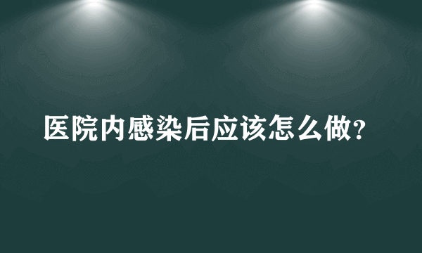 医院内感染后应该怎么做？