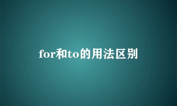 for和to的用法区别