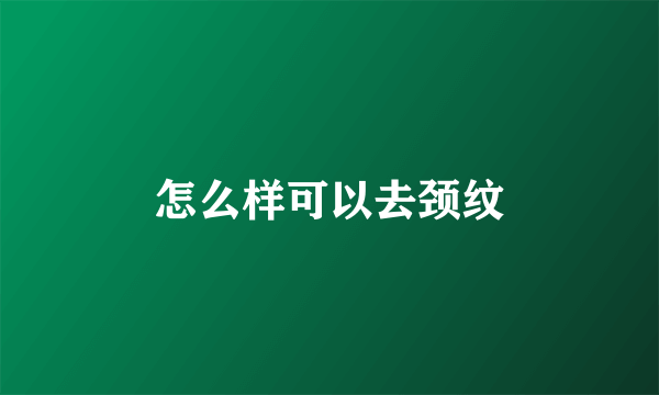 怎么样可以去颈纹