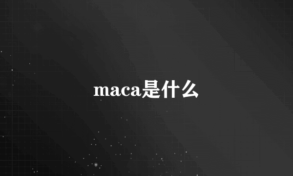 maca是什么