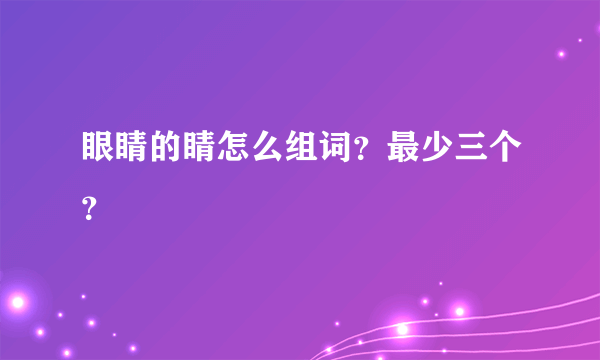 眼睛的睛怎么组词？最少三个？