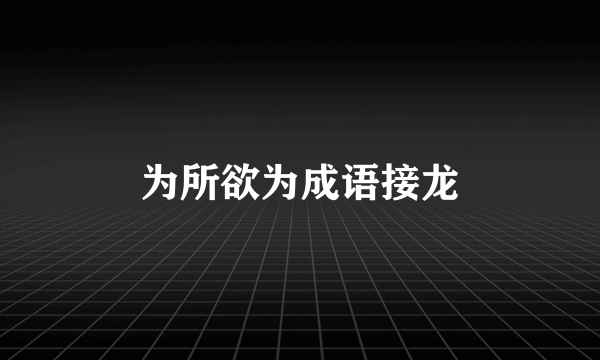 为所欲为成语接龙