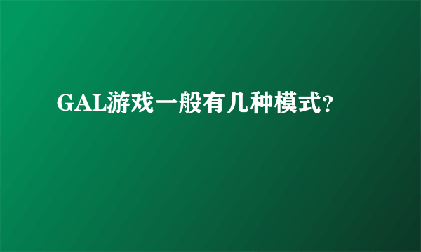 GAL游戏一般有几种模式？