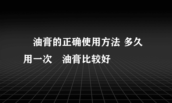 焗油膏的正确使用方法 多久用一次焗油膏比较好