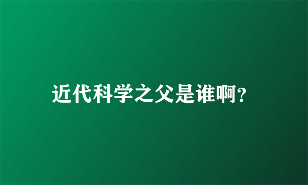 近代科学之父是谁啊？