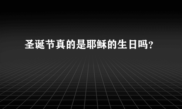 圣诞节真的是耶稣的生日吗？