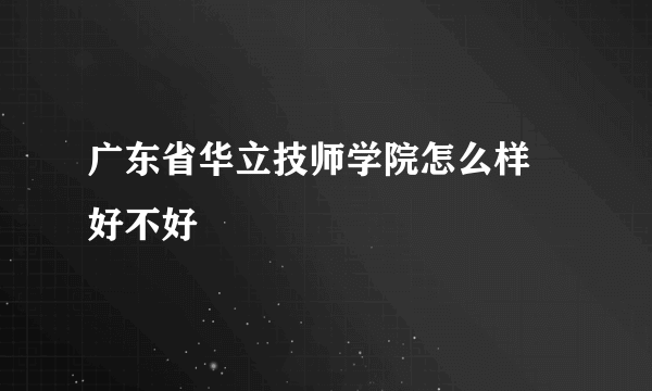 广东省华立技师学院怎么样 好不好