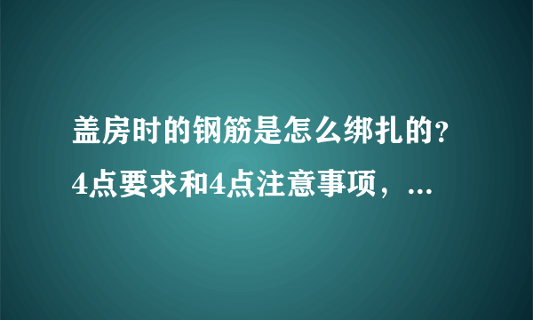 盖房时的钢筋是怎么绑扎的？4点要求和4点注意事项，知道吗？