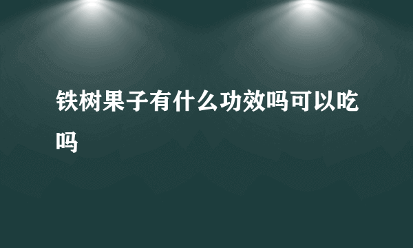 铁树果子有什么功效吗可以吃吗