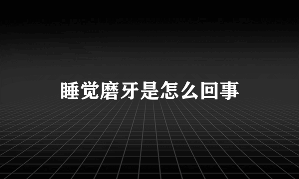 睡觉磨牙是怎么回事