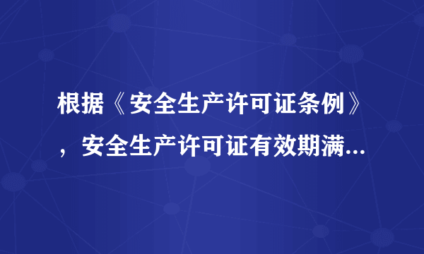 根据《安全生产许可证条例》，安全生产许可证有效期满需要延期的