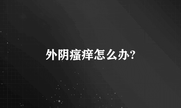 外阴瘙痒怎么办?