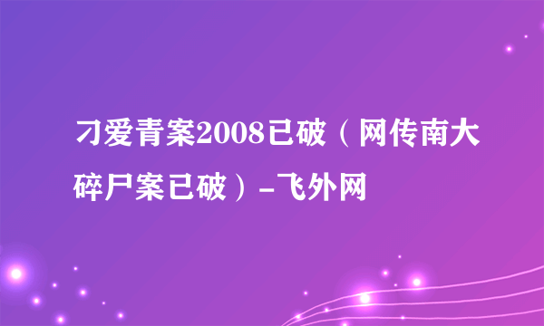 刁爱青案2008已破（网传南大碎尸案已破）-飞外网