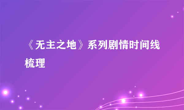 《无主之地》系列剧情时间线梳理