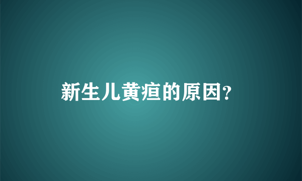 新生儿黄疸的原因？