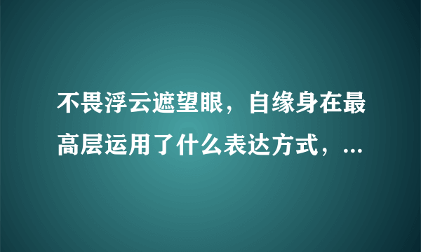 不畏浮云遮望眼，自缘身在最高层运用了什么表达方式，体现了什么人生哲理？