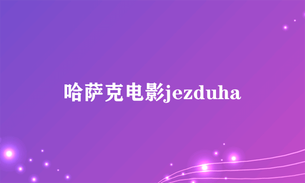 哈萨克电影jezduha