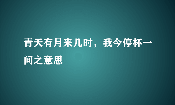 青天有月来几时，我今停杯一问之意思