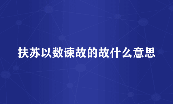 扶苏以数谏故的故什么意思