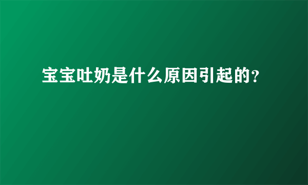 宝宝吐奶是什么原因引起的？