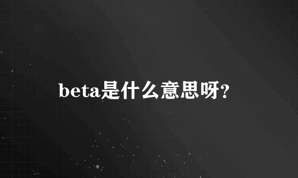 beta是什么意思呀？