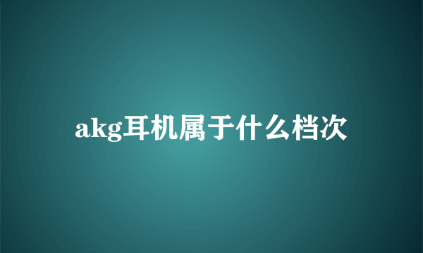 akg耳机属于什么档次